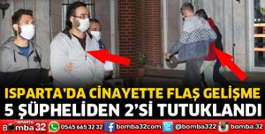 ISPARTA’DA CİNAYETTE 2 TUTUKLAMA