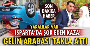 ISPARTA’DA GELİN ARABASI TAKLA ATTI