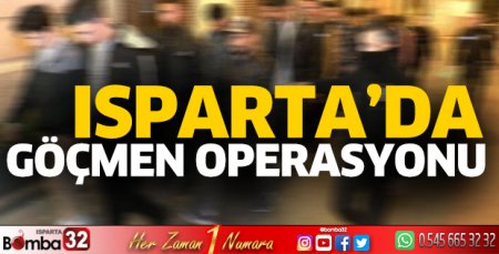Isparta’da göçmen operasyonu