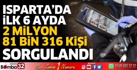 Isparta’da ilk 6 ayda 2 milyon 81 bin 316 kişi sorgulandı