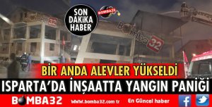ISPARTA’DA İNŞAATTA YANGIN PANİĞİ