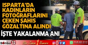 Isparta’da kadınların fotoğraflarını çeken şahıs gözaltına alındı