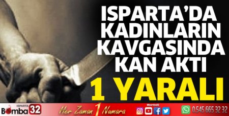 Isparta’da kadınların kavgasında kan aktı