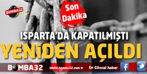 ISPARTA’DA KAPATILMIŞTI  YENİDEN AÇILDI 