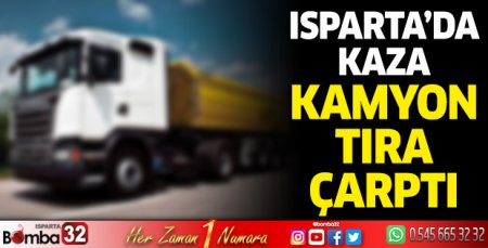Isparta’da kaza kamyon tıra çarptı