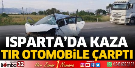Isparta’da kaza tır otomobile çarptı