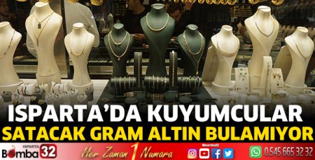 Isparta’da kuyumcular satacak gram altın bulamıyor