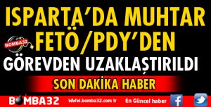 ISPARTA’DA MUHTAR FETÖ’DEN GÖREVDEN UZAKLAŞTIRILDI