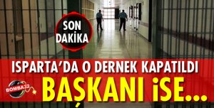 ISPARTA’DA O DERNEK KAPATILDI ! BAŞKANI iSE
