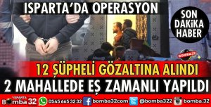 ISPARTA’DA OPERASYON 12 KİŞİ YAKALANDI