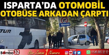 Isparta’da otomobil otobüse arkadan çarptı