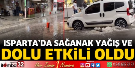Isparta’da sağanak yağış ve dolu etkili oldu