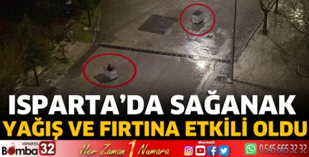 Isparta’da sağanak yağış ve fırtına etkili oldu