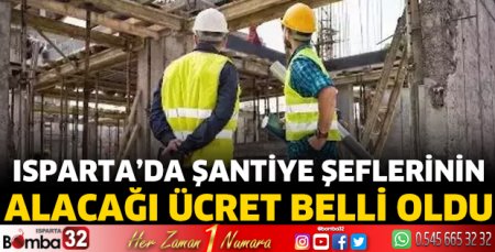 Isparta’da şantiye şeflerinin alacağı ücret belli oldu