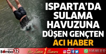 Isparta’da sulama havuzuna düşen gençten acı haber 