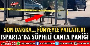 ISPARTA’DA ŞÜPHELİ ÇANTA PANİĞİ
