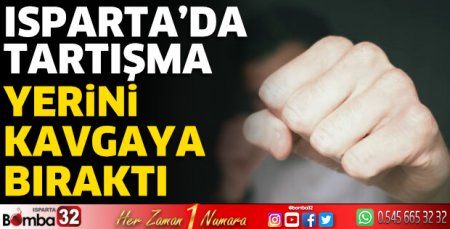 Isparta’da tartışma yerini kavgaya bıraktı 