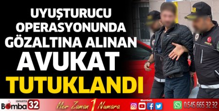 Isparta’da uyuşturucu operasyonunda avukat tutuklandı