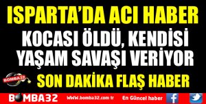 ISPARTA’DA YAŞLI ÇİFTTEN BİRİ ÖLDÜ, DİĞERİ HASTANEDE YAŞAM SAVAŞI VERİYOR