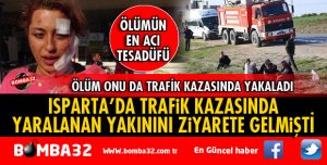ISPARTA’DAKİ YAKINININ ZİYARETİNDEN DÖNÜYORDU KAZADA ÖLDÜ