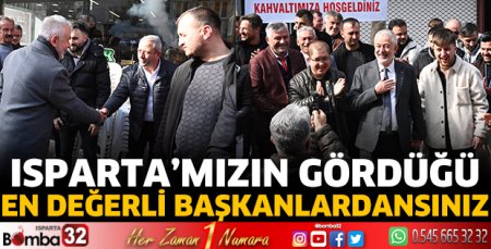 Isparta’mızın gördüğü en değerli başkanlardansınız