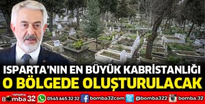 ISPARTA’NIN EN BÜYÜK KABRİSTANLIĞI O BÖLGEDE OLUŞTURULACAK
