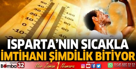 Isparta’nın sıcakla imtihanı bitiyor