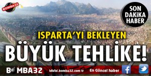 ISPARTA’YI BEKLEYEN BÜYÜK TEHLİKE