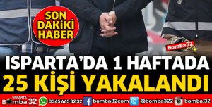 ISPARTA'DA 1 HAFTADA 25 KİŞİ YAKALANDI