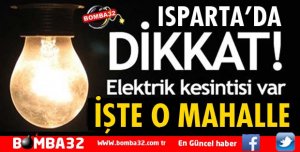 ISPARTA'DA 10 SAAT ELEKTRİK KESİNTİSİ YAŞANACAK