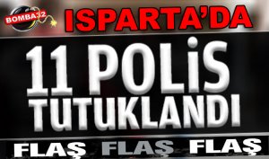 ISPARTA'DA 11 POLİS TUTUKLANDI