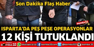 ISPARTA'DA 12 KİŞİ TUTUKLANDI