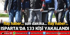 ISPARTA'DA 133 KİŞİ YAKALANDI
