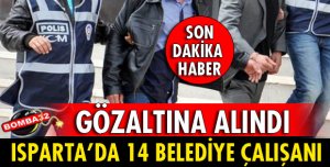 ISPARTA'DA 14 BELEDİYE ÇALIŞANI GÖZALTINA ALINDI