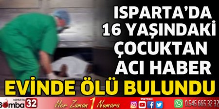 Isparta'da 16 yaşındaki çocuktan acı haber