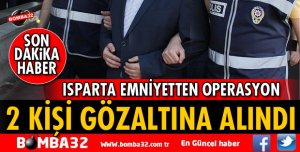 ISPARTA'DA 2 KİŞİ GÖZALTINA ALINDI