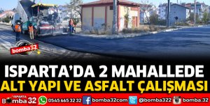 ISPARTA'DA 2 MAHALLEDE ALT YAPI VE ASFALT ÇALIŞMASI
