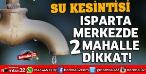 ISPARTA'DA 2 MAHALLEDE SU KESİNTİSİ YAŞANACAK