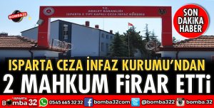 ISPARTA'DA 2 MAHKUM FİRAR ETTİ