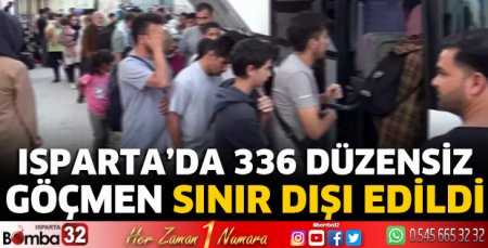 Isparta'da 336 düzensiz göçmen sınır dışı edildi