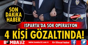 ISPARTA'DA 4 KİŞİ GÖZALTINA ALINDI!