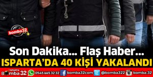 ISPARTA'DA 40 KİŞİ YAKALANDI