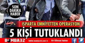 ISPARTA'DA 5 KİŞİ TUTUKLANDI