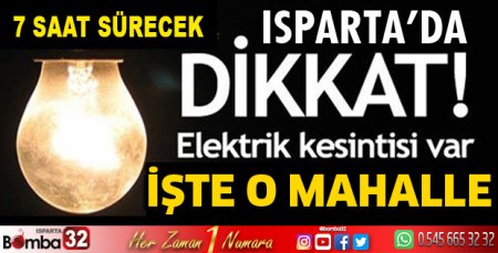 ISPARTA'DA 7 SAAT SÜRECEK ELEKTRİK KESİNTİSİ İŞTE O MAHALLE