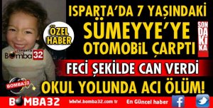 ISPARTA'DA 7 YAŞINDAKİ SÜMEYYE TRAFİK KAZASINDA YAŞAMINI YİTİRDİ
