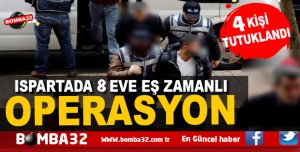 ISPARTA'DA 8 EVE EŞ ZAMANLI OPERASYON  İŞTE DETAYLAR 