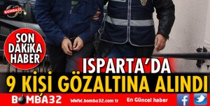 ISPARTA'DA 9 KİŞİ GÖZALTINA ALINDI