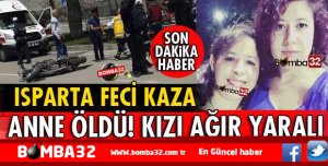 ISPARTA'DA  ACI HABER   FECİ KAZA ANNE ÖLDÜ ! KIZ AĞIR YARALI 