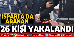 ISPARTA'DA ARANAN 26 KİŞİ YAKALANDI