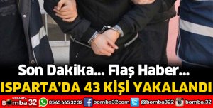 ISPARTA'DA ARANAN 43 KİŞİ YAKALANDI